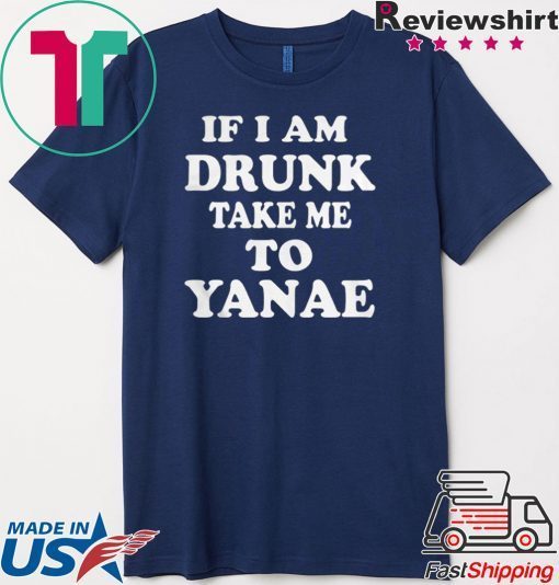 If I am drunk take me to Yanae Gift T-Shirt