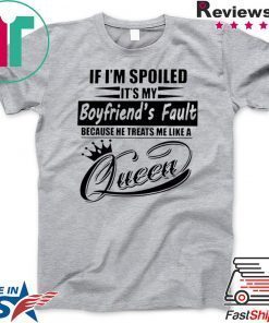 If I’m Spoiled It’s My Boyfriend’s Fault Because He Treats Me Like A Queen Gift T-Shirt