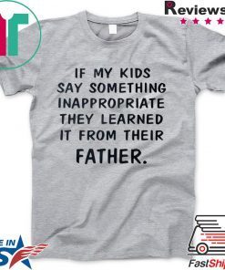 If My Kids Say Something Inappropriate They Learned It From Their Father Gift T-Shirt