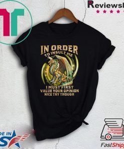 In Order To Insult Me I Must First Value Your Opinion Nice Try Though Gift T-Shirt