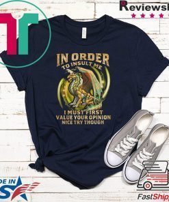 In Order To Insult Me I Must First Value Your Opinion Nice Try Though Gift T-Shirt