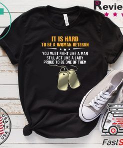 It Is Hand To Be A Woman Veteran You Must Fight Like A Man Still Act Like A Lady Proud To Be One Of Them Gift T-Shirt