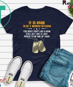 It Is Hand To Be A Woman Veteran You Must Fight Like A Man Still Act Like A Lady Proud To Be One Of Them Gift T-Shirt