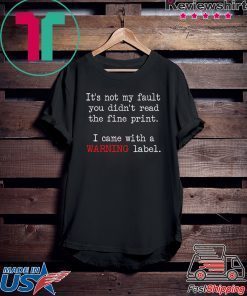 It’s Not My Fault You Didn’t Read The Fine Print I Came With A Warning Label Gift T-Shirts