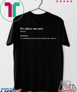 It’s above me now a wholesome way to say it is none of my concern Tee Shirts