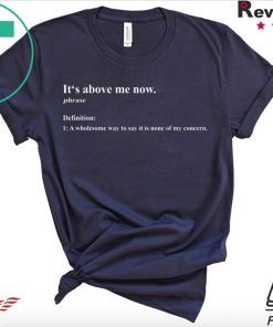 It’s above me now a wholesome way to say it is none of my concern Tee Shirts