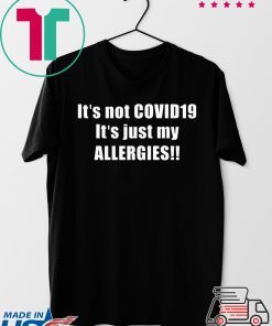 It’s not Covid 19 It’s just my allergies Gift T-Shirts