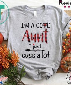 I’M A GOOD AUNT I JUST CUSS A LOT PAID GIFT T-SHIRTS