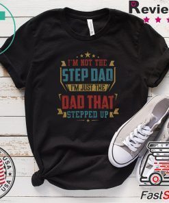 I’m Not The Step Dad I’m Just The dad That Stepped Up Gift T-Shirts