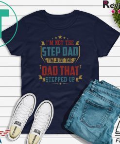 I’m Not The Step Dad I’m Just The dad That Stepped Up Gift T-Shirts