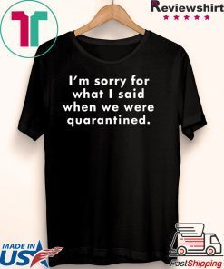 I’m Sorry For What I Said When We Were Quarantined Gift T-Shirt