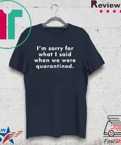 I’m Sorry For What I Said When We Were Quarantined Gift T-Shirt