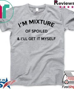 I’m a mixture of spoiled and I’ll get it myself Gift T-Shirt