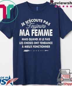 Je N’Ecoute Pas Roujours Ma Femme Mais Quand Je Le Fais Les Choses Ont Tendance A Mieu Fonctionner Gift T-Shirt
