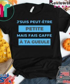 J’suis Peut-Etre Petite Mais Fais Gaffe A Ta Gueule Gift T-Shirt