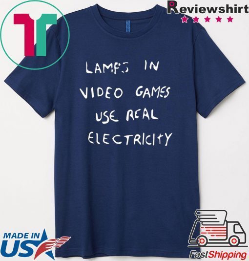 LAMPS IN VIDEO GAMES USE REAL ELECTRICITY original T-SHIRT