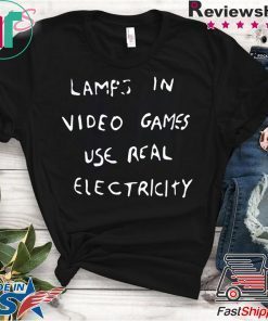 LAMPS IN VIDEO GAMES USE REAL ELECTRICITY original T-SHIRT
