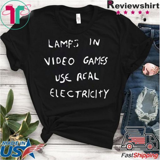 LAMPS IN VIDEO GAMES USE REAL ELECTRICITY original T-SHIRT