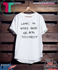 LAMPS IN VIDEO GAMES USE REAL ELECTRICITY GIFT SHIRT
