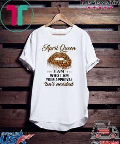 Lip Leopard April Queen I am who I am your approval isn’t needed Gift T-Shirt