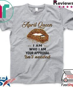 Lip Leopard April Queen I am who I am your approval isn’t needed Gift T-Shirt