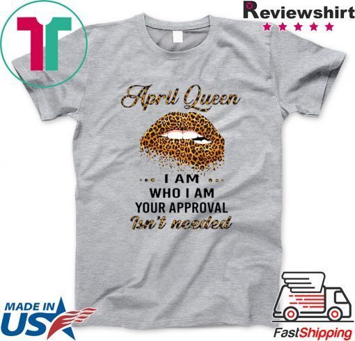 Lip Leopard April Queen I am who I am your approval isn’t needed Gift T-Shirt