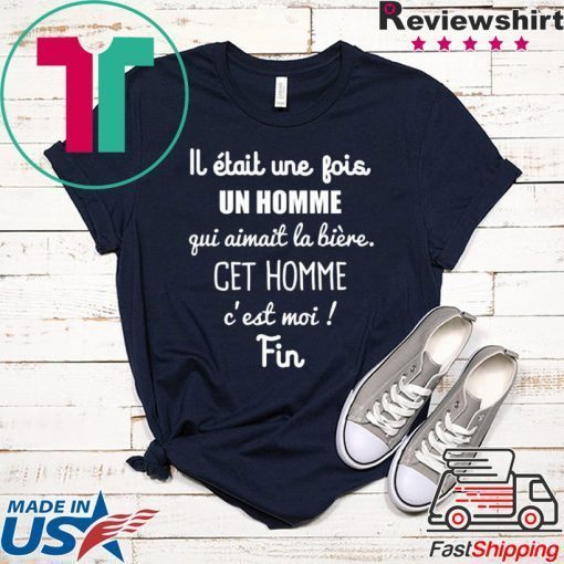 Lj Etait Une Jois Un Homme Gui Aimait La Biere Get Homme C’est Moi Fin Gift T-Shirt