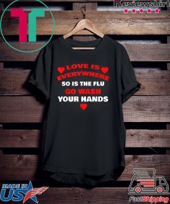 Love Is Everywhere So Is The Flu Wash Your Hands Designer Gift T-Shirt