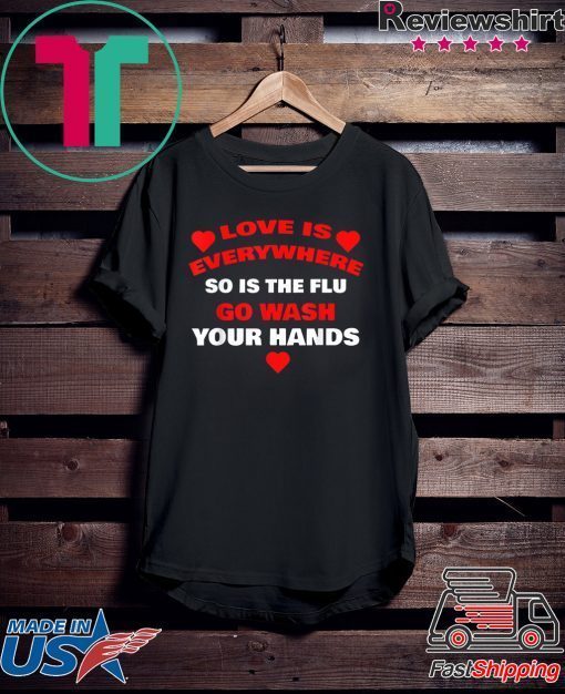 Love Is Everywhere So Is The Flu Wash Your Hands Designer Gift T-Shirt