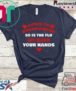 Love Is Everywhere So Is The Flu Wash Your Hands Designer Gift T-Shirt