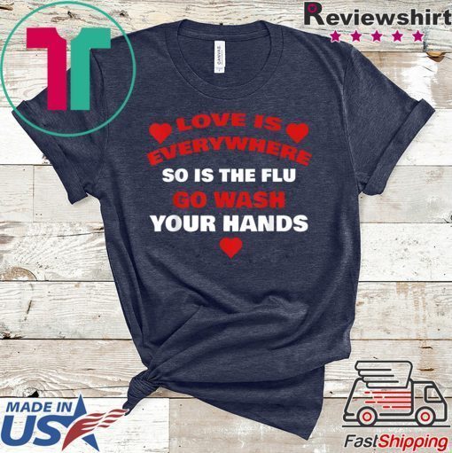 Love Is Everywhere So Is The Flu Wash Your Hands Designer Gift T-Shirt