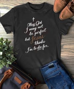 May Girl I May Not Be Perfect But Jesus Thinks I’m To Die For Gift T-Shirt