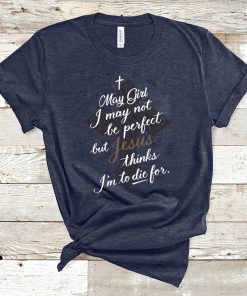 May Girl I May Not Be Perfect But Jesus Thinks I’m To Die For Gift T-Shirt