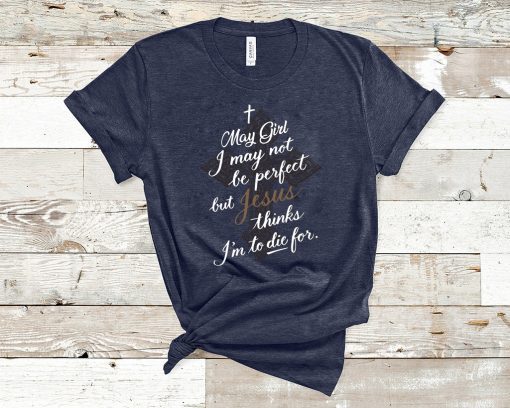 May Girl I May Not Be Perfect But Jesus Thinks I’m To Die For Gift T-Shirt