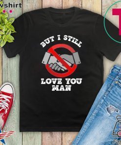 No handshake But I still I love you man Coronavirus Gift T-Shirt