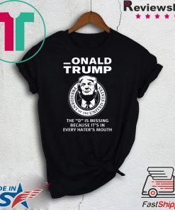 Onald Trump The D Is Missing It’s In Every Hater’s Mouth Gift T-Shirts