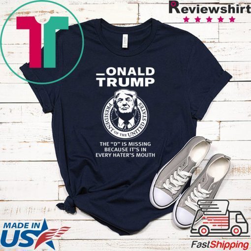 Onald Trump The D Is Missing It’s In Every Hater’s Mouth Gift T-Shirts