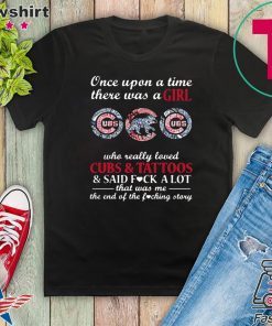 Once Upon A Time – There Was A Girl Who Really Loved Cubs And Tattoos And Said Fuck A Lot That Was Me The End Of The Fucking Story Gift T-Shirt