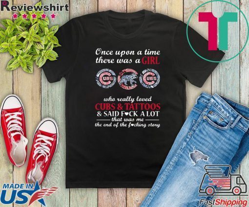 Once Upon A Time – There Was A Girl Who Really Loved Cubs And Tattoos And Said Fuck A Lot That Was Me The End Of The Fucking Story Gift T-Shirt