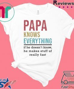 Papa Knows Everything if he doesn’t know he makes stuff up fast Gift T-Shirt