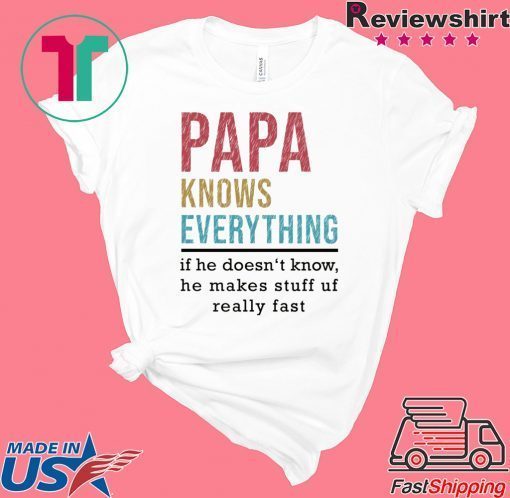 Papa Knows Everything if he doesn’t know he makes stuff up fast Gift T-Shirt