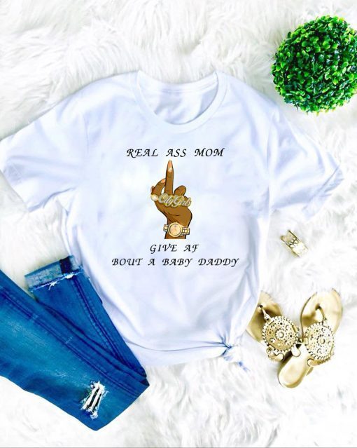 Real Ass Mom Give Af Bout A Baby Daddy Gift T-Shirt