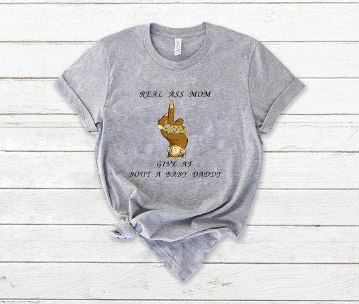 Real Ass Mom Give Af Bout A Baby Daddy Gift T-Shirt