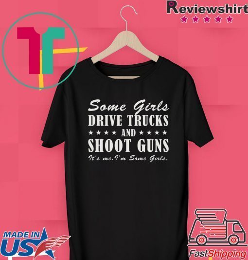 Some girls drive truck and shoot guns It’s me I’m some girls Gift T-Shirt