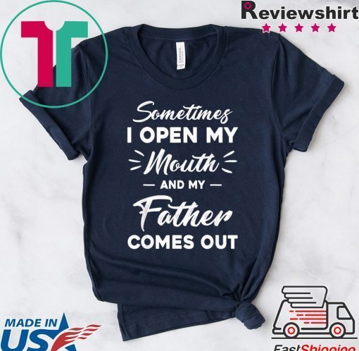 Sometimes I Open My Mouth And My Father Comes Out Gift T-Shirts