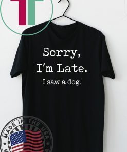 Sorry I'm Late I Saw A Dog Funny Dog Lovers short sleeves T-Shirt