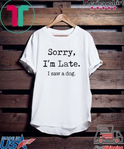 Sorry I'm Late I Saw A Dog funny Gift T-Shirt