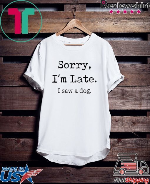 Sorry I'm Late I Saw A Dog funny Gift T-Shirt