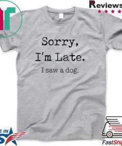 Sorry I’m Late I Saw A Dog Funny Dog Lovers Gift T-Shirt
