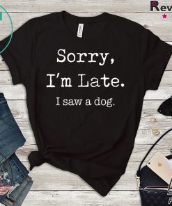 Sorry I’m late I saw a cute dog Gift T-Shirt